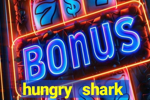 hungry shark evolution dinheiro infinito